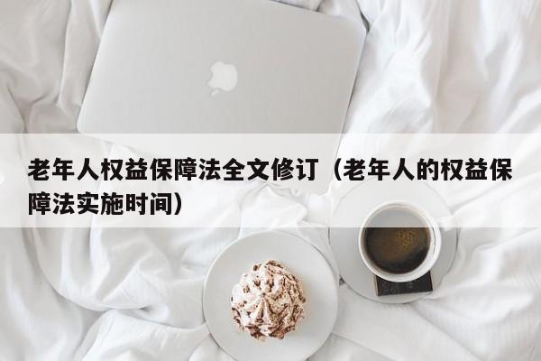 老年人权益保障法全文修订（老年人的权益保障法实施时间）